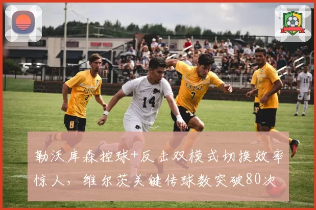 勒沃库森控球+反击双模式切换效率惊人,维尔茨关键传球数突破80次创队史纪录