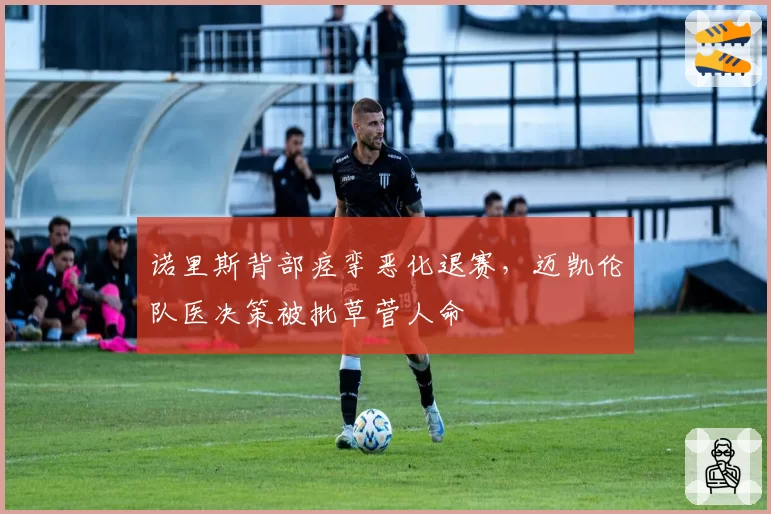 诺里斯背部痉挛恶化退赛，迈凯伦队医决策被批草菅人命