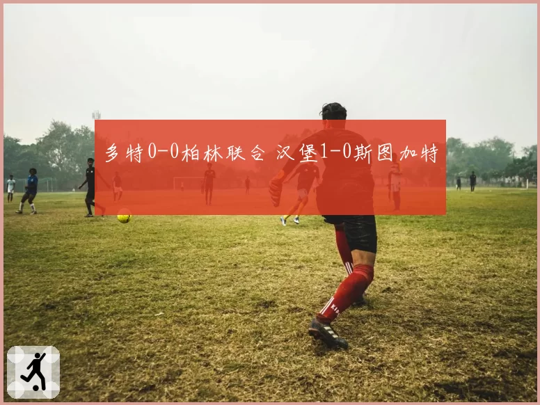 多特0-0柏林联合 汉堡1-0斯图加特