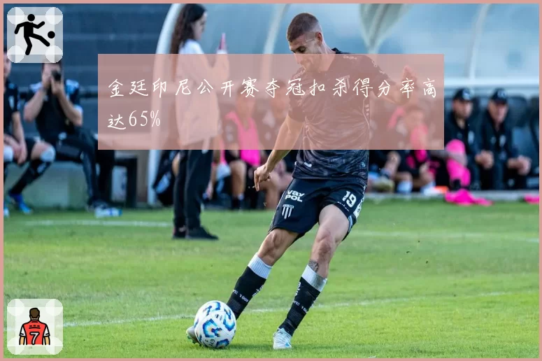 金廷印尼公开赛夺冠扣杀得分率高达65%