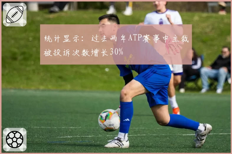 统计显示：过去两年ATP赛事中主裁被投诉次数增长30%