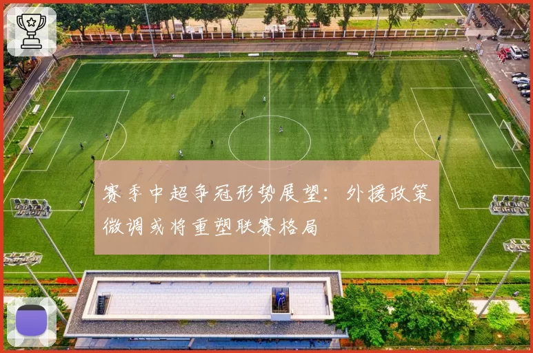 赛季中超争冠形势展望：外援政策微调或将重塑联赛格局