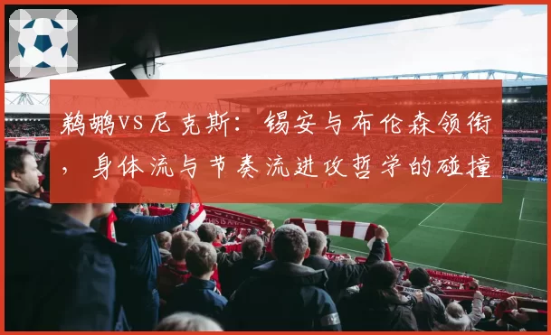鹈鹕vs尼克斯:锡安与布伦森领衔,身体流与节奏流进攻哲学的碰撞前瞻