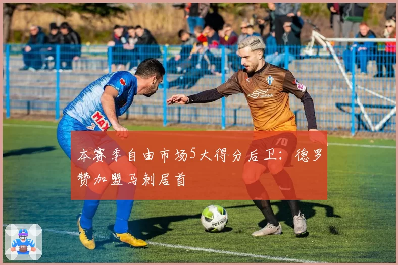 本赛季自由市场5大得分后卫：德罗赞加盟马刺居首