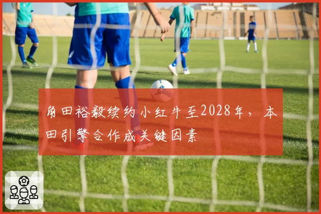 角田裕毅续约小红牛至2028年，本田引擎合作成关键因素