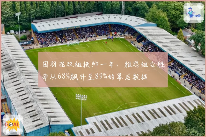 国羽混双组换帅一年，雅思组合胜率从68%飙升至89%的幕后数据