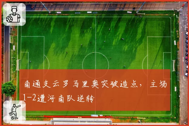 南通支云罗马里奥突破造点，主场1-2遭河南队逆转