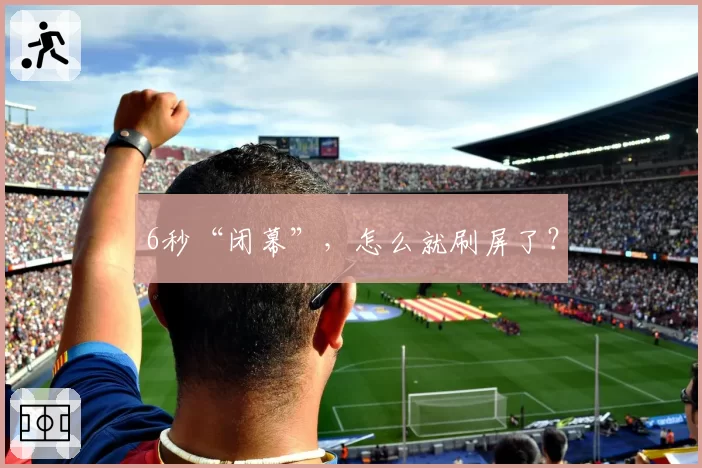 6秒“闭幕”，怎么就刷屏了？