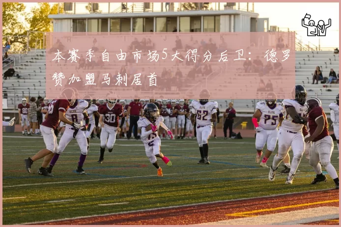 本赛季自由市场5大得分后卫：德罗赞加盟马刺居首