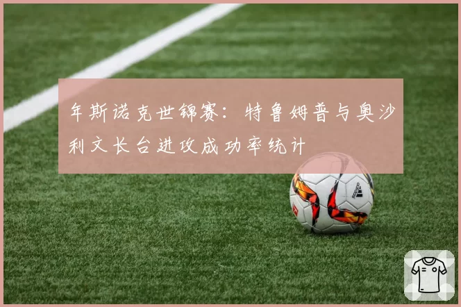 年斯诺克世锦赛：特鲁姆普与奥沙利文长台进攻成功率统计