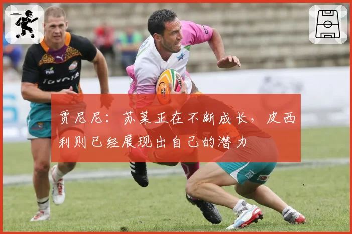 贾尼尼:苏莱正在不断成长,皮西利则已经展现出自己的潜力