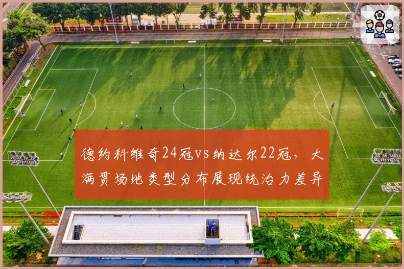 德约科维奇24冠vs纳达尔22冠,大满贯场地类型分布展现统治力差异
