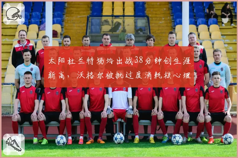 太阳杜兰特场均出战38分钟创生涯新高，沃格尔被批过度消耗核心埋隐患
