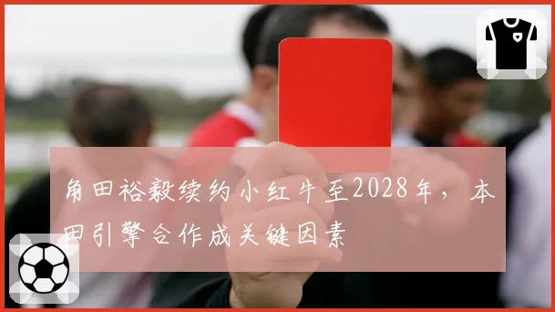 角田裕毅续约小红牛至2028年，本田引擎合作成关键因素