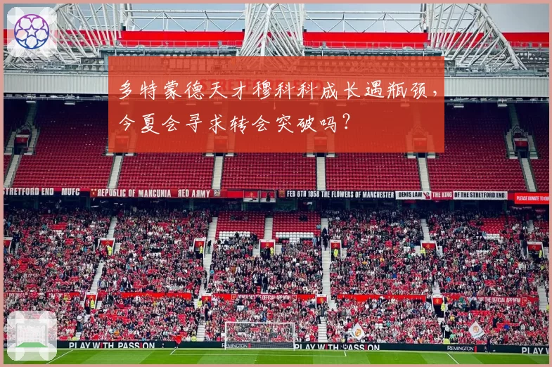 多特蒙德天才穆科科成长遇瓶颈,今夏会寻求转会突破吗?