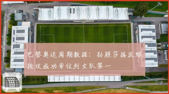 巴黎奥运周期数据:孙颖莎接发球抢攻成功率位列女队第一